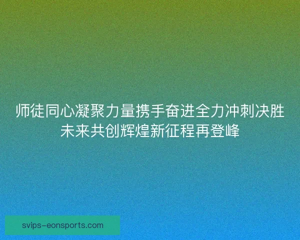 师徒同心凝聚力量携手奋进全力冲刺决胜未来共创辉煌新征程再登峰
