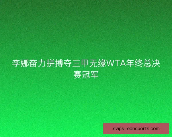 李娜奋力拼搏夺三甲无缘WTA年终总决赛冠军